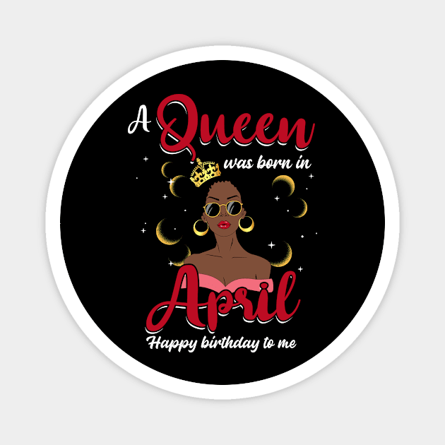 A Queen Was Born In April Happy Birthday To Me Magnet by Manonee